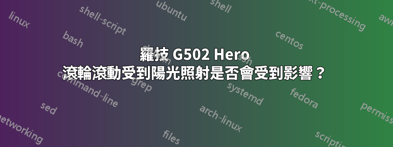 羅技 G502 Hero 滾輪滾動受到陽光照射是否會受到影響？