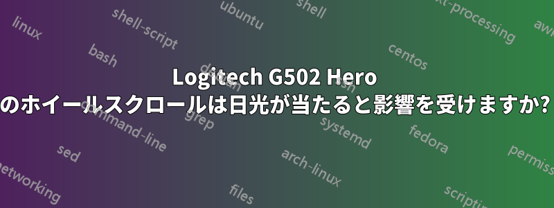 Logitech G502 Hero のホイールスクロールは日光が当たると影響を受けますか?