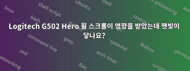 Logitech G502 Hero 휠 스크롤이 영향을 받았는데 햇빛이 닿나요?