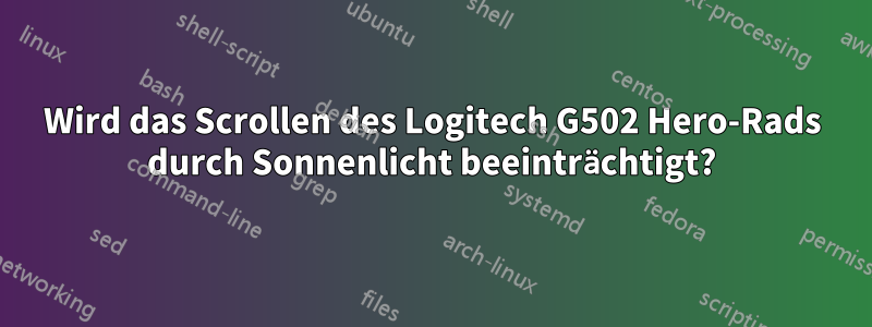 Wird das Scrollen des Logitech G502 Hero-Rads durch Sonnenlicht beeinträchtigt?