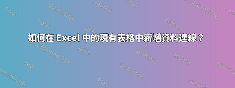 如何在 Excel 中的現有表格中新增資料連線？