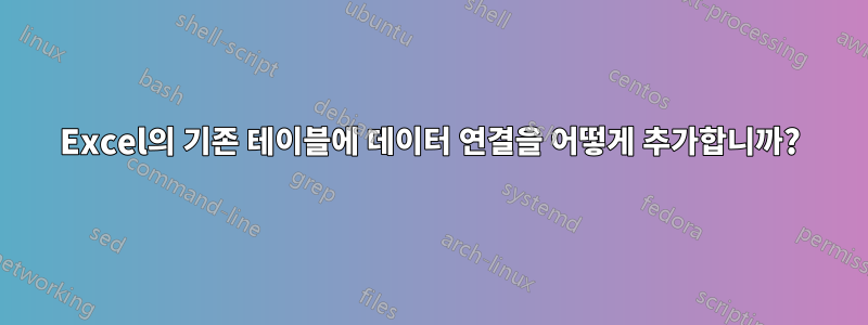 Excel의 기존 테이블에 데이터 연결을 어떻게 추가합니까?