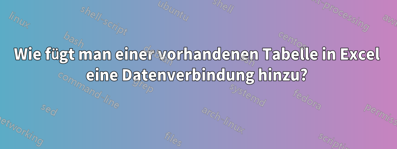 Wie fügt man einer vorhandenen Tabelle in Excel eine Datenverbindung hinzu?