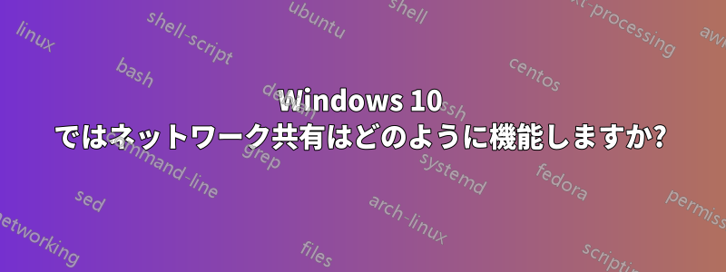 Windows 10 ではネットワーク共有はどのように機能しますか?