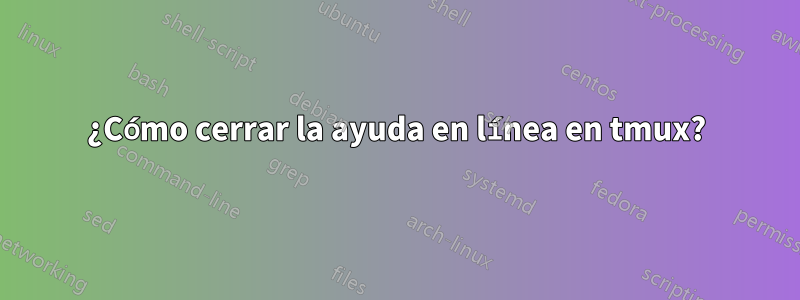 ¿Cómo cerrar la ayuda en línea en tmux?