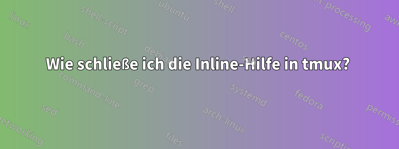 Wie schließe ich die Inline-Hilfe in tmux?