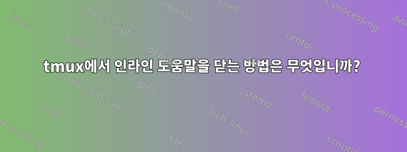 tmux에서 인라인 도움말을 닫는 방법은 무엇입니까?