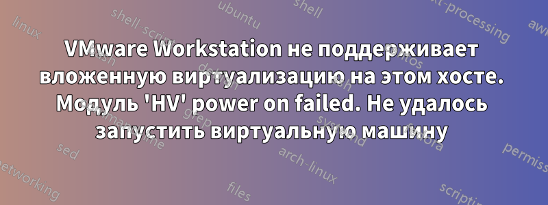 VMware Workstation не поддерживает вложенную виртуализацию на этом хосте. Модуль 'HV' power on failed. Не удалось запустить виртуальную машину