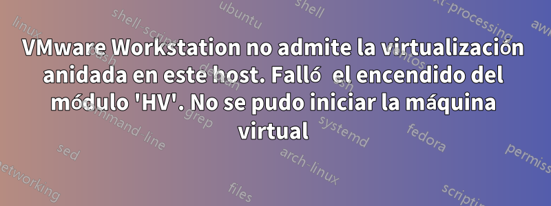 VMware Workstation no admite la virtualización anidada en este host. Falló el encendido del módulo 'HV'. No se pudo iniciar la máquina virtual