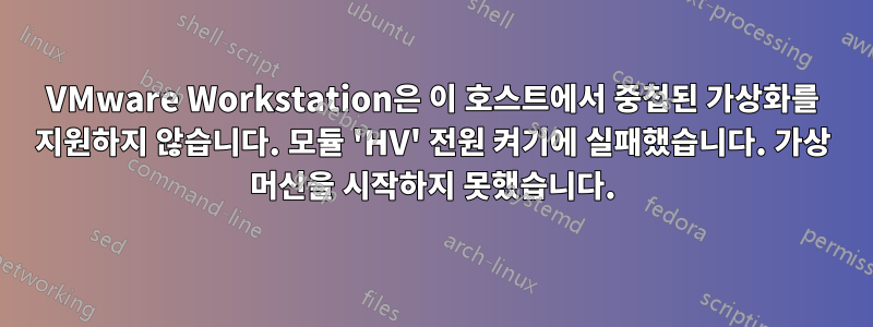 VMware Workstation은 이 호스트에서 중첩된 가상화를 지원하지 않습니다. 모듈 'HV' 전원 켜기에 실패했습니다. 가상 머신을 시작하지 못했습니다.