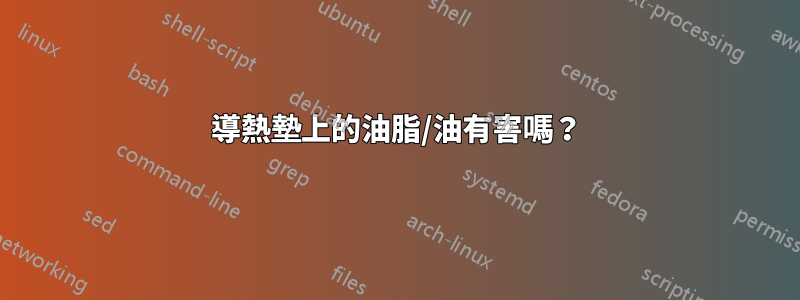 導熱墊上的油脂/油有害嗎？