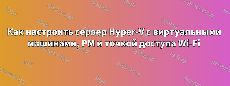 Как настроить сервер Hyper-V с виртуальными машинами, PM и точкой доступа Wi-Fi