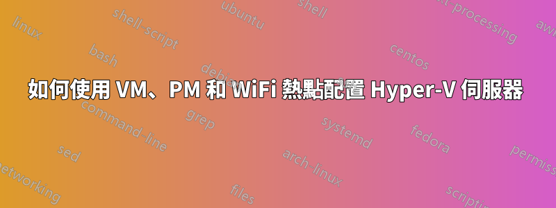 如何使用 VM、PM 和 WiFi 熱點配置 Hyper-V 伺服器