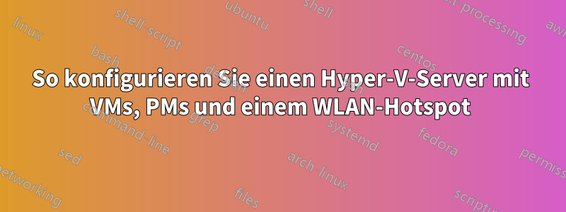 So konfigurieren Sie einen Hyper-V-Server mit VMs, PMs und einem WLAN-Hotspot