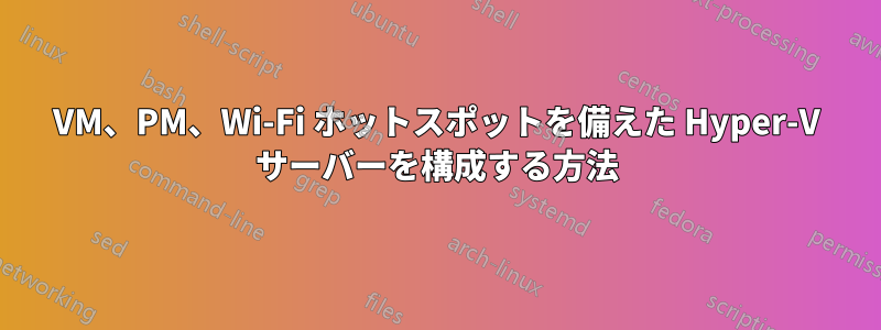 VM、PM、Wi-Fi ホットスポットを備えた Hyper-V サーバーを構成する方法