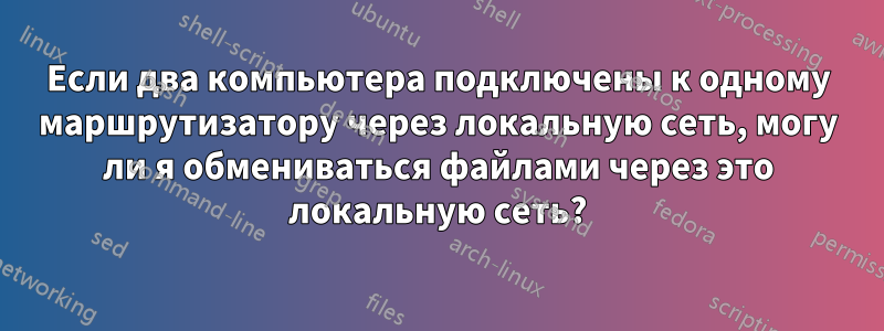 Если два компьютера подключены к одному маршрутизатору через локальную сеть, могу ли я обмениваться файлами через это локальную сеть?