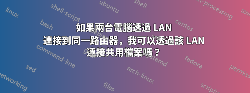 如果兩台電腦透過 LAN 連接到同一路由器，我可以透過該 LAN 連接共用檔案嗎？