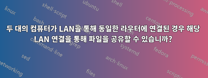 두 대의 컴퓨터가 LAN을 통해 동일한 라우터에 연결된 경우 해당 LAN 연결을 통해 파일을 공유할 수 있습니까?