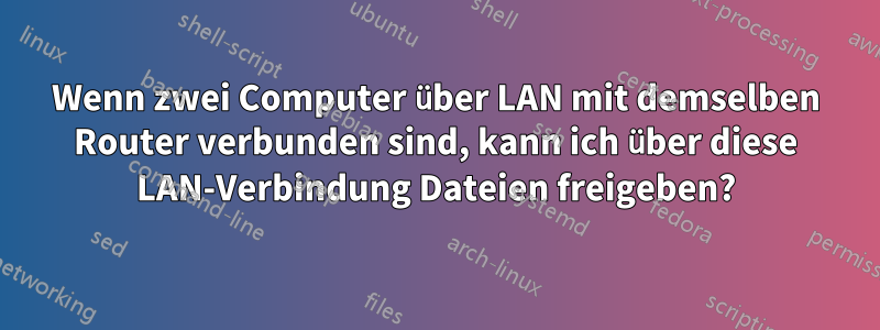 Wenn zwei Computer über LAN mit demselben Router verbunden sind, kann ich über diese LAN-Verbindung Dateien freigeben?