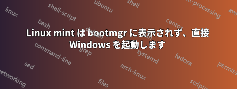 Linux mint は bootmgr に表示されず、直接 Windows を起動します