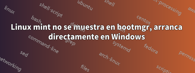 Linux mint no se muestra en bootmgr, arranca directamente en Windows