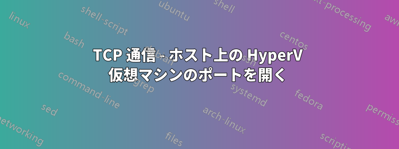 TCP 通信 - ホスト上の HyperV 仮想マシンのポートを開く