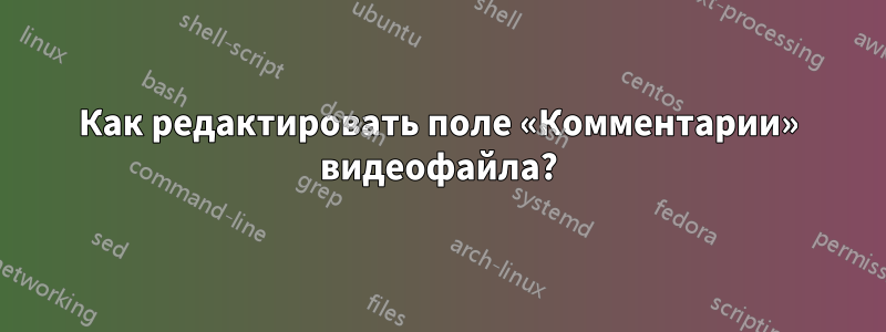 Как редактировать поле «Комментарии» видеофайла?