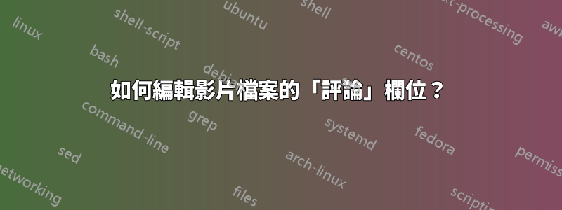 如何編輯影片檔案的「評論」欄位？