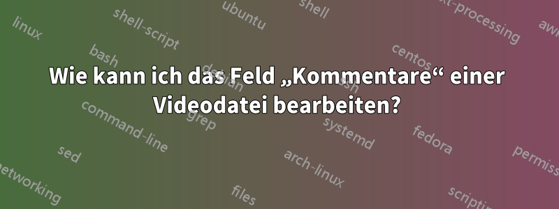 Wie kann ich das Feld „Kommentare“ einer Videodatei bearbeiten?