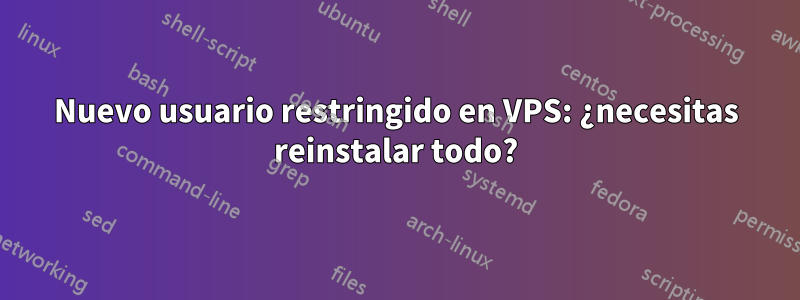 Nuevo usuario restringido en VPS: ¿necesitas reinstalar todo?
