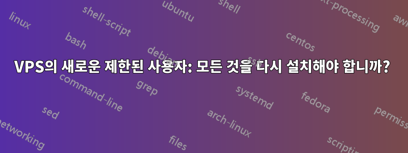 VPS의 새로운 제한된 사용자: 모든 것을 다시 설치해야 합니까?