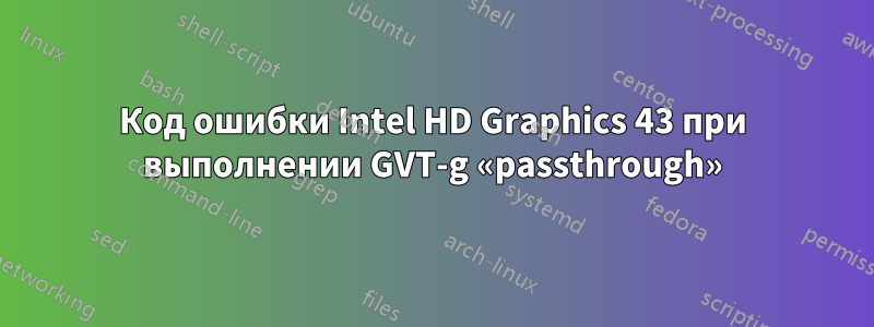Код ошибки Intel HD Graphics 43 при выполнении GVT-g «passthrough»