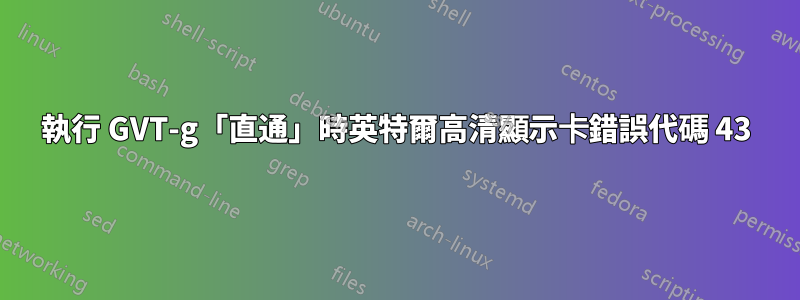 執行 GVT-g「直通」時英特爾高清顯示卡錯誤代碼 43