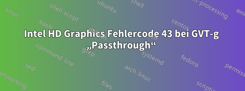 Intel HD Graphics Fehlercode 43 bei GVT-g „Passthrough“