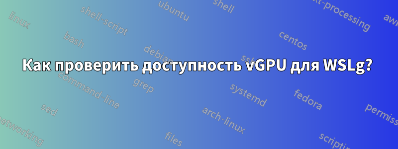 Как проверить доступность vGPU для WSLg?