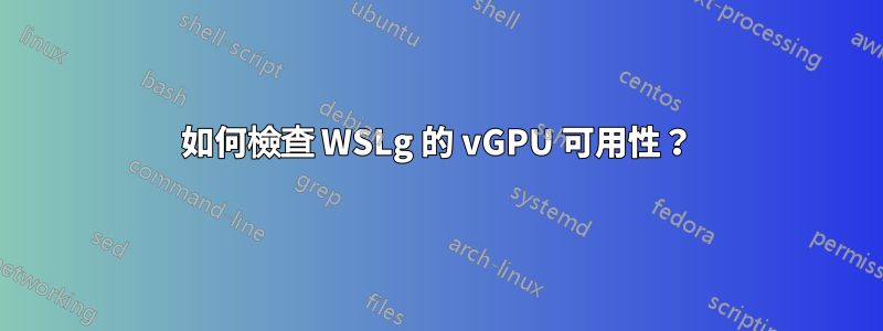 如何檢查 WSLg 的 vGPU 可用性？