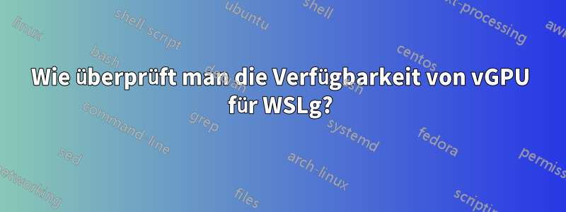 Wie überprüft man die Verfügbarkeit von vGPU für WSLg?