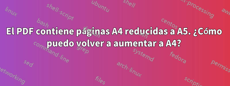 El PDF contiene páginas A4 reducidas a A5. ¿Cómo puedo volver a aumentar a A4?