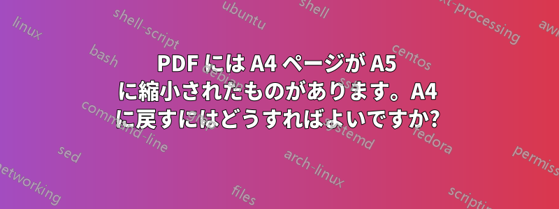 PDF には A4 ページが A5 に縮小されたものがあります。A4 に戻すにはどうすればよいですか?