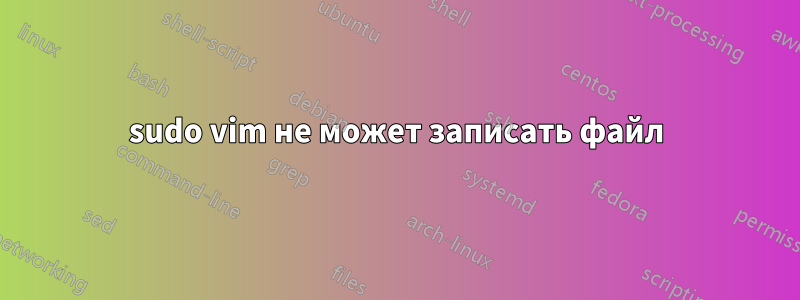sudo vim не может записать файл