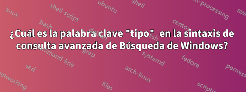 ¿Cuál es la palabra clave "tipo" en la sintaxis de consulta avanzada de Búsqueda de Windows?