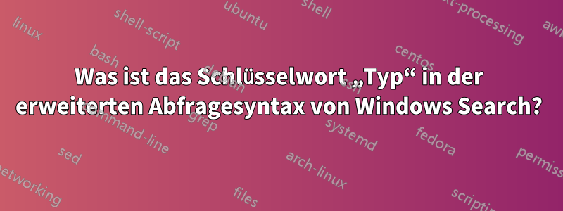 Was ist das Schlüsselwort „Typ“ in der erweiterten Abfragesyntax von Windows Search?