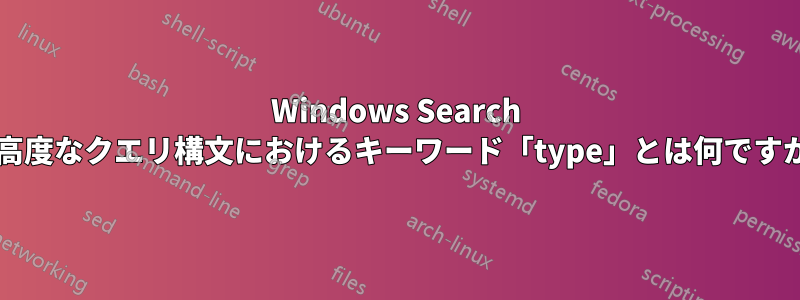 Windows Search の高度なクエリ構文におけるキーワード「type」とは何ですか?