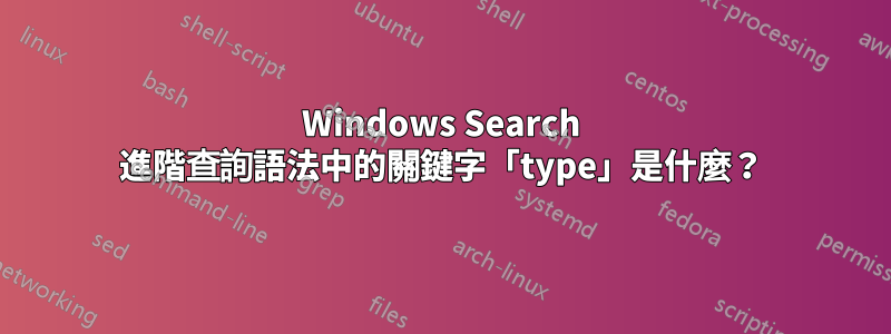 Windows Search 進階查詢語法中的關鍵字「type」是什麼？