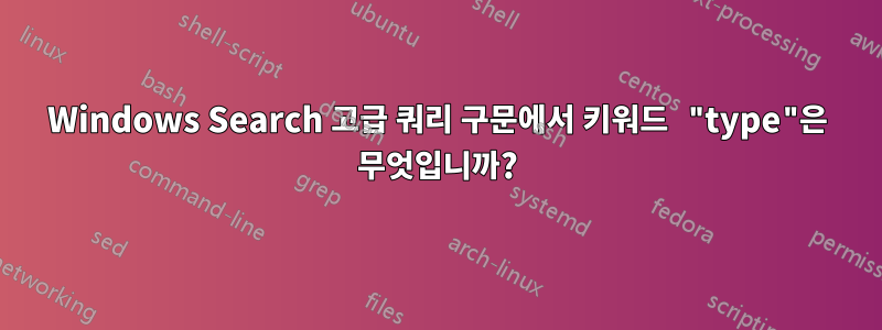 Windows Search 고급 쿼리 구문에서 키워드 "type"은 무엇입니까?