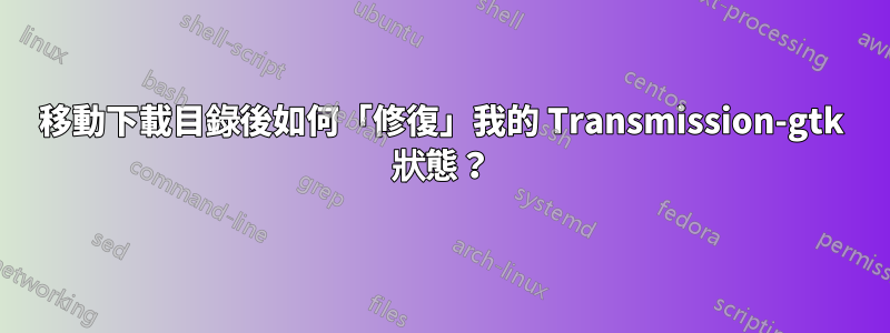 移動下載目錄後如何「修復」我的 Transmission-gtk 狀態？