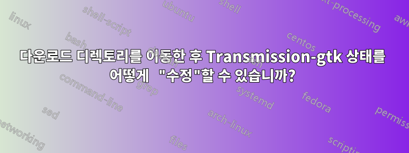 다운로드 디렉토리를 이동한 후 Transmission-gtk 상태를 어떻게 "수정"할 수 있습니까?
