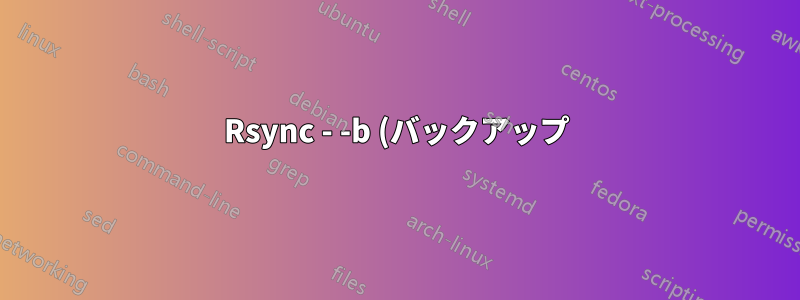 Rsync - -b (バックアップ) フラグは具体的に何をするのでしょうか?