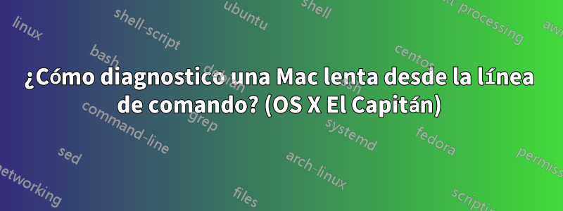 ¿Cómo diagnostico una Mac lenta desde la línea de comando? (OS X El Capitán)