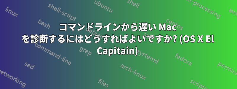 コマンドラインから遅い Mac を診断するにはどうすればよいですか? (OS X El Capitain)